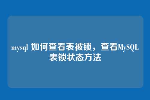mysql 如何查看表被锁,查看MySQL表锁状态方法