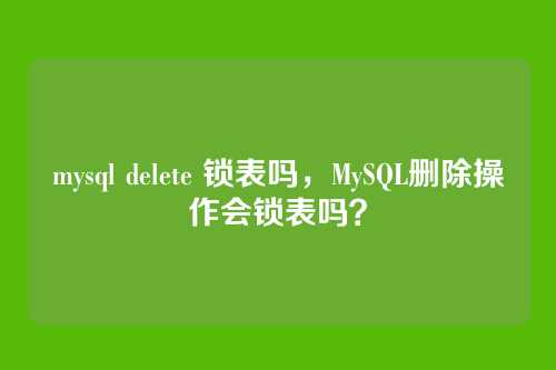 mysql delete 锁表吗,MySQL删除操作会锁表吗?