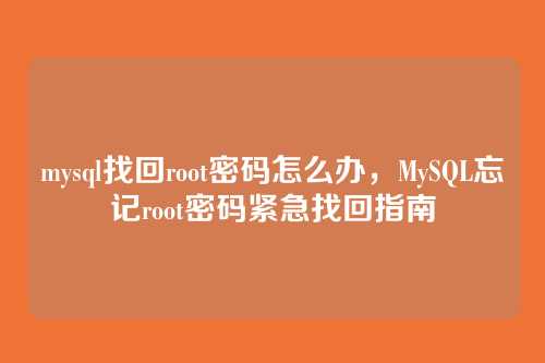 mysql找回root密码怎么办，MySQL忘记root密码紧急找回指南