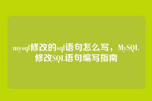 mysql修改的sql语句怎么写,MySQL修改SQL语句编写指南