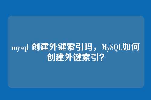 mysql 创建外键索引吗,MySQL如何创建外键索引?