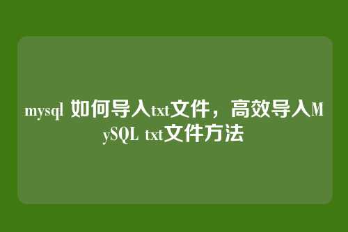 mysql 如何导入txt文件,高效导入MySQL txt文件方法