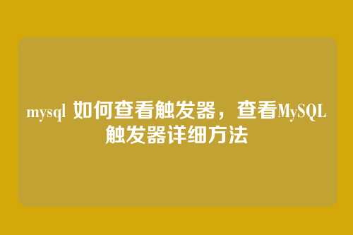 mysql 如何查看触发器,查看MySQL触发器详细方法