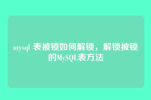 mysql 表被锁如何解锁,解锁被锁的MySQL表方法
