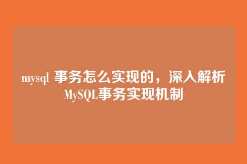 mysql 事务怎么实现的,深入解析MySQL事务实现机制