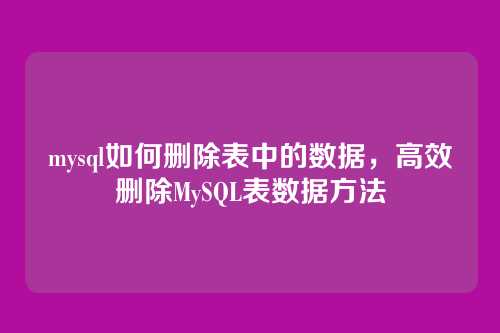 mysql如何删除表中的数据，高效删除MySQL表数据方法