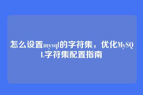 怎么设置mysql的字符集,优化MySQL字符集配置指南