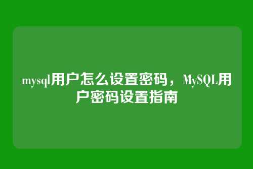 mysql用户怎么设置密码,MySQL用户密码设置指南