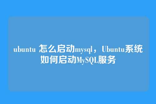 ubuntu 怎么启动mysql,Ubuntu系统如何启动MySQL服务