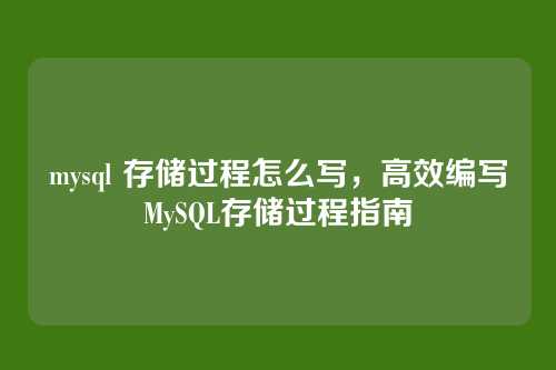 mysql 存储过程怎么写,高效编写MySQL存储过程指南