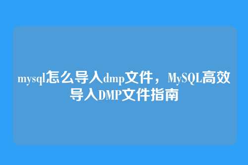 mysql怎么导入dmp文件,MySQL高效导入DMP文件指南
