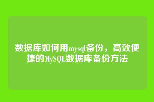 数据库如何用mysql备份,高效便捷的MySQL数据库备份方法