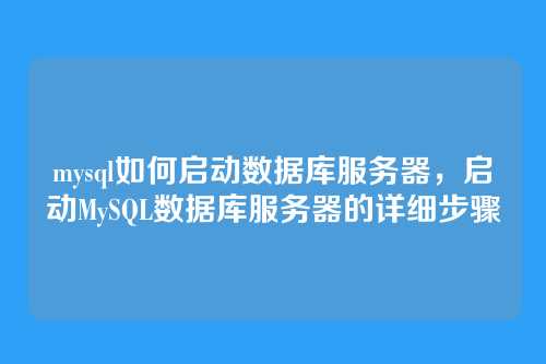 mysql如何启动数据库服务器,启动MySQL数据库服务器的详细步骤