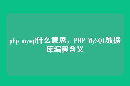 php mysql什么意思,PHP MySQL数据库编程含义