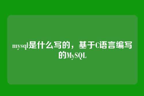 mysql是什么写的,基于C语言编写的MySQL