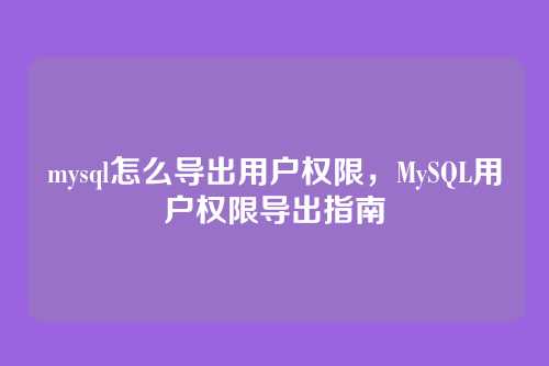 mysql怎么导出用户权限,MySQL用户权限导出指南