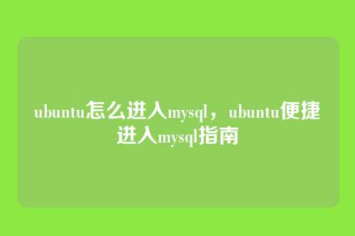 ubuntu怎么进入mysql,ubuntu便捷进入mysql指南
