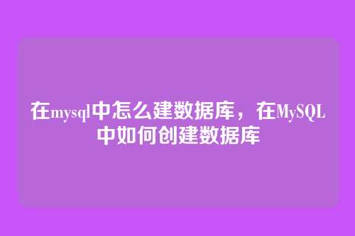 在mysql中怎么建数据库,在MySQL中如何创建数据库