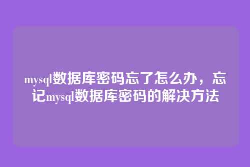 mysql数据库密码忘了怎么办,忘记mysql数据库密码的解决方法