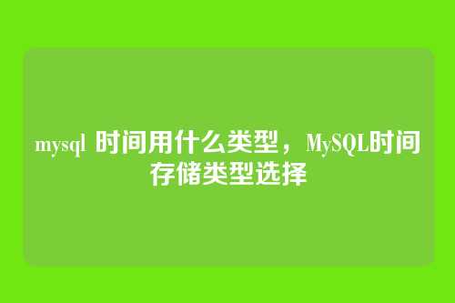 mysql 时间用什么类型,MySQL时间存储类型选择