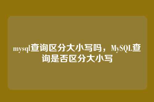 mysql查询区分大小写吗,MySQL查询是否区分大小写