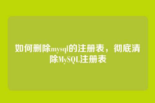 如何删除mysql的注册表,彻底清除MySQL注册表