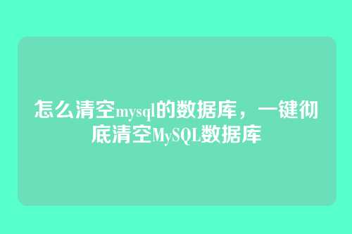 怎么清空mysql的数据库,一键彻底清空MySQL数据库