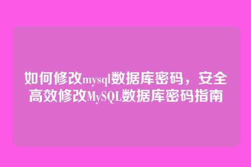 如何修改mysql数据库密码,安全高效修改MySQL数据库密码指南