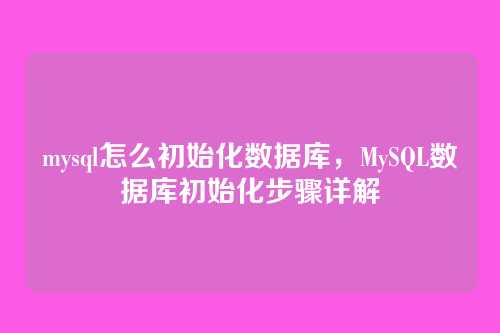 mysql怎么初始化数据库，MySQL数据库初始化步骤详解