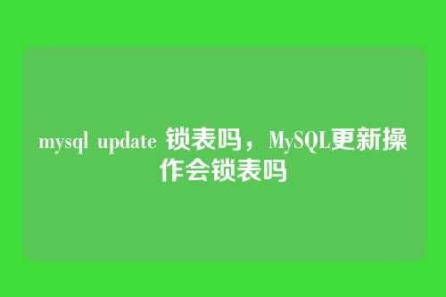 mysql update 锁表吗,MySQL更新操作会锁表吗