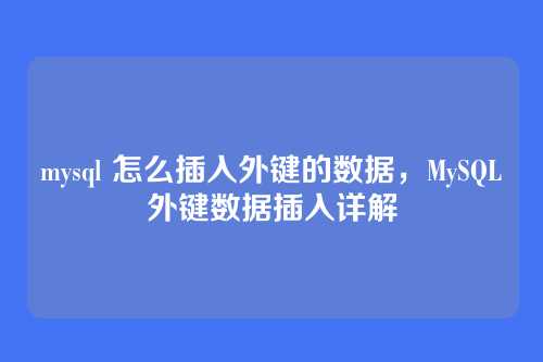 mysql 怎么插入外键的数据,MySQL外键数据插入详解