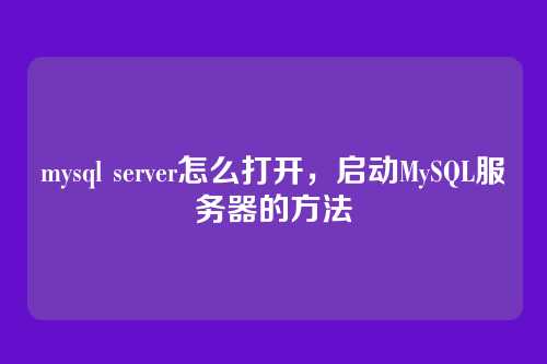 mysql server怎么打开,启动MySQL服务器的方法