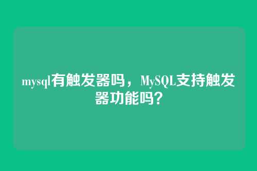mysql有触发器吗,MySQL支持触发器功能吗?