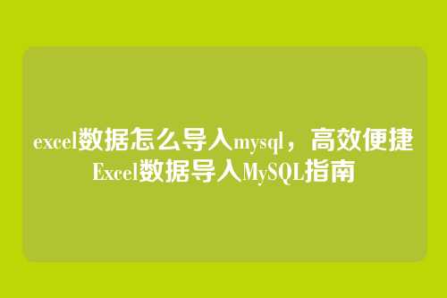 excel数据怎么导入mysql,高效便捷Excel数据导入MySQL指南