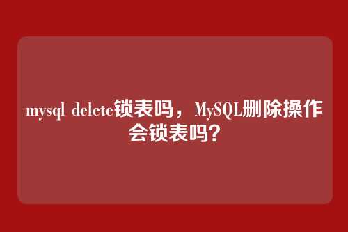 mysql delete锁表吗,MySQL删除操作会锁表吗?