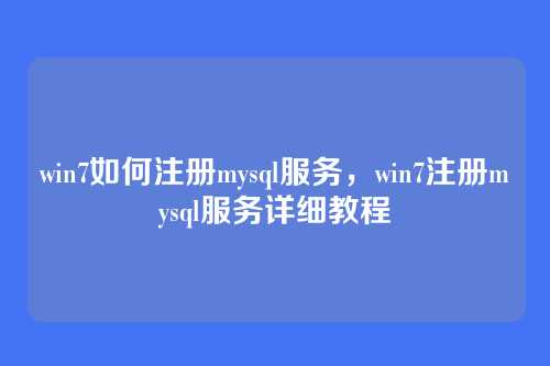 win7如何注册mysql服务,win7注册mysql服务详细教程