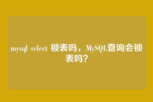 mysql select 锁表吗,MySQL查询会锁表吗?