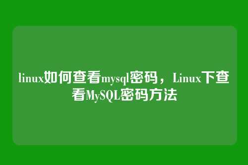 linux如何查看mysql密码,Linux下查看MySQL密码方法