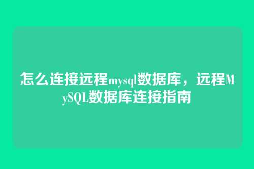 怎么连接远程mysql数据库，远程MySQL数据库连接指南