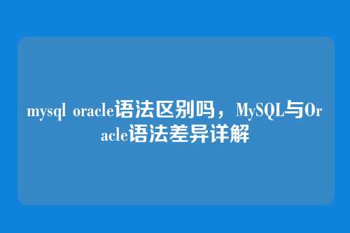 mysql oracle语法区别吗,MySQL与Oracle语法差异详解
