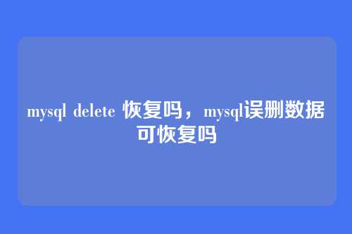 mysql delete 恢复吗,mysql误删数据可恢复吗