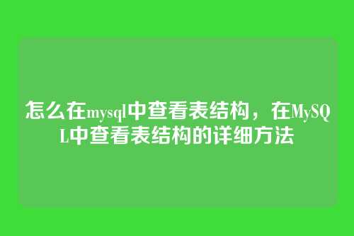 怎么在mysql中查看表结构,在MySQL中查看表结构的详细方法