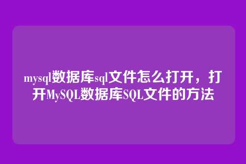 mysql数据库sql文件怎么打开，打开MySQL数据库SQL文件的方法
