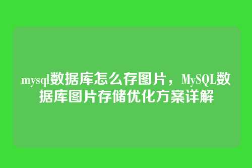 mysql数据库怎么存图片,MySQL数据库图片存储优化方案详解