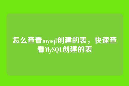 怎么查看mysql创建的表,快速查看MySQL创建的表