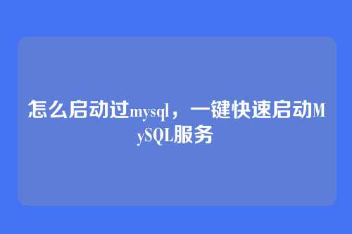 怎么启动过mysql,一键快速启动MySQL服务