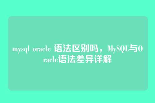mysql oracle 语法区别吗,MySQL与Oracle语法差异详解