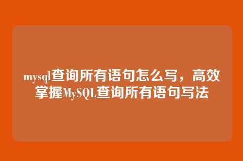 mysql查询所有语句怎么写,高效掌握MySQL查询所有语句写法