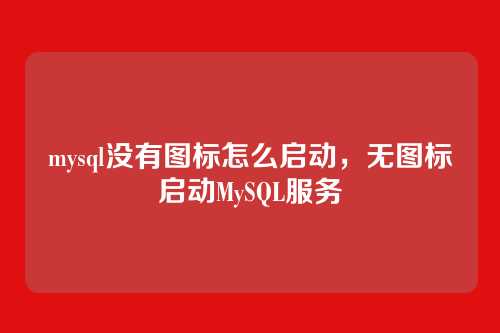 mysql没有图标怎么启动,无图标启动MySQL服务