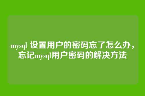 mysql 设置用户的密码忘了怎么办,忘记mysql用户密码的解决方法